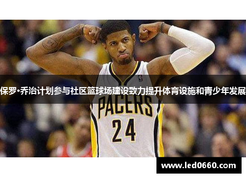 保罗·乔治计划参与社区篮球场建设致力提升体育设施和青少年发展