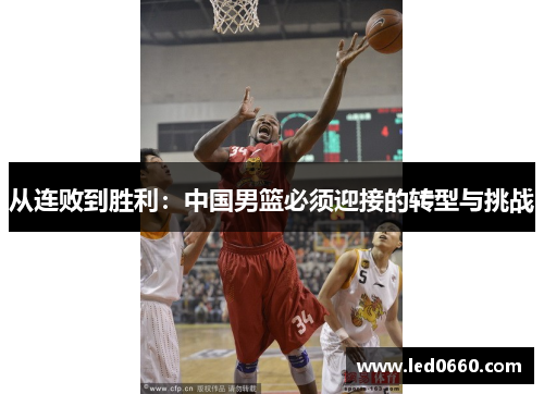 从连败到胜利：中国男篮必须迎接的转型与挑战
