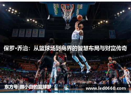保罗·乔治：从篮球场到商界的智慧布局与财富传奇