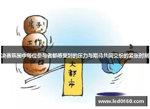 决赛氛围中每位参与者都感受到的压力与期待共同交织的紧张时刻