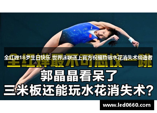 全红婵18岁生日快乐 世界泳联送上官方祝福致敬水花消失术缔造者