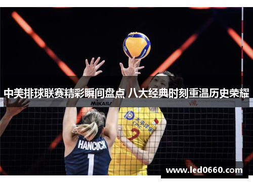 中美排球联赛精彩瞬间盘点 八大经典时刻重温历史荣耀
