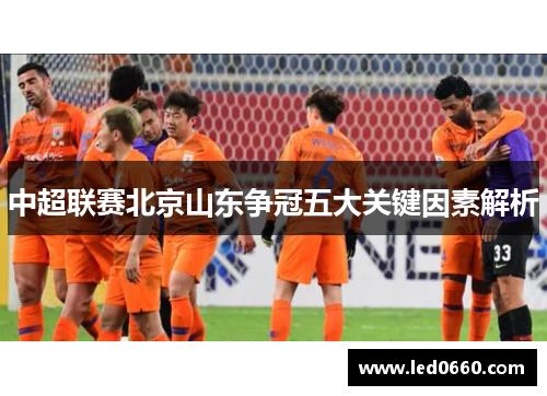 中超联赛北京山东争冠五大关键因素解析