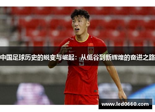 中国足球历史的蜕变与崛起：从低谷到新辉煌的奋进之路