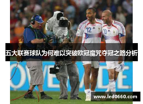 五大联赛球队为何难以突破欧冠魔咒夺冠之路分析
