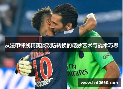 从法甲锋线精英谈攻防转换的精妙艺术与战术巧思