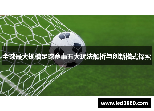 全球最大规模足球赛事五大玩法解析与创新模式探索