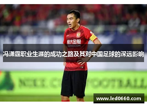 冯潇霆职业生涯的成功之路及其对中国足球的深远影响
