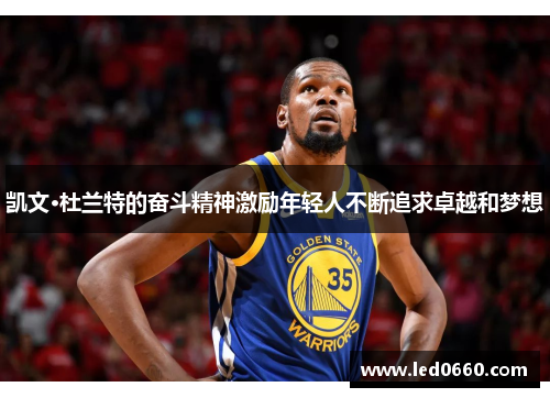 凯文·杜兰特的奋斗精神激励年轻人不断追求卓越和梦想