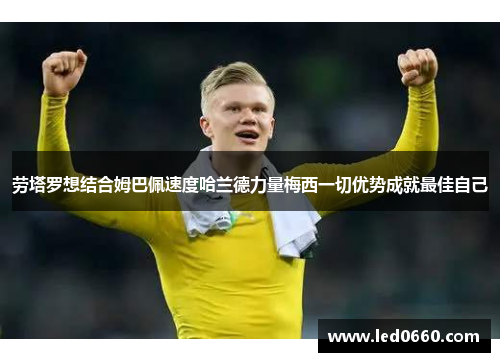 劳塔罗想结合姆巴佩速度哈兰德力量梅西一切优势成就最佳自己