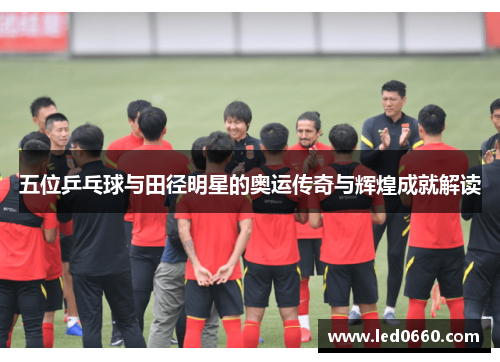 五位乒乓球与田径明星的奥运传奇与辉煌成就解读