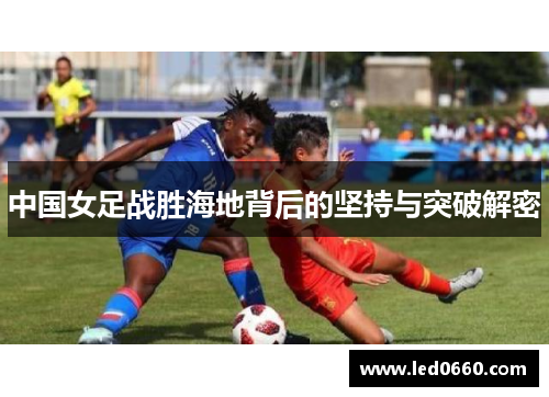 中国女足战胜海地背后的坚持与突破解密