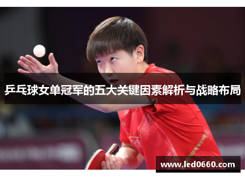 乒乓球女单冠军的五大关键因素解析与战略布局