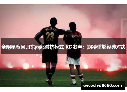 全明星赛回归东西部对抗模式 KD发声：期待重燃经典对决
