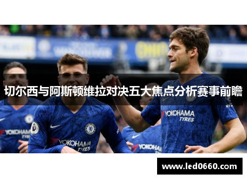 切尔西与阿斯顿维拉对决五大焦点分析赛事前瞻