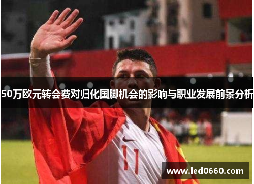 50万欧元转会费对归化国脚机会的影响与职业发展前景分析