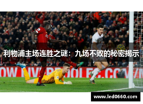 利物浦主场连胜之谜：九场不败的秘密揭示