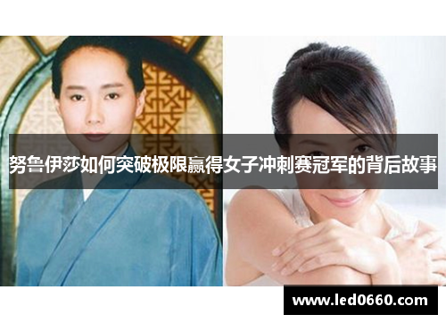 努鲁伊莎如何突破极限赢得女子冲刺赛冠军的背后故事