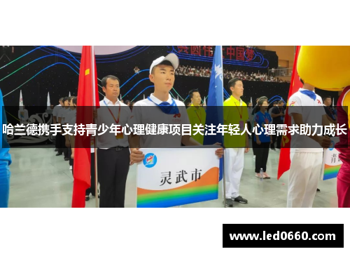 哈兰德携手支持青少年心理健康项目关注年轻人心理需求助力成长