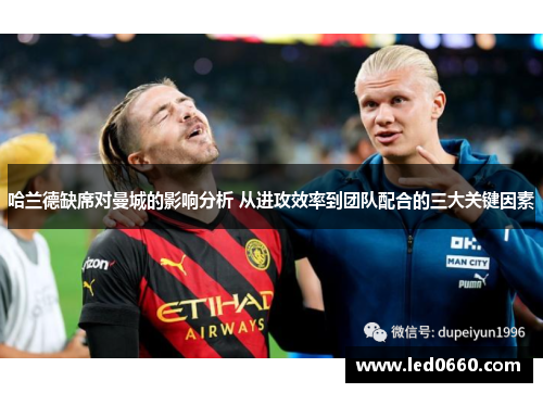 哈兰德缺席对曼城的影响分析 从进攻效率到团队配合的三大关键因素