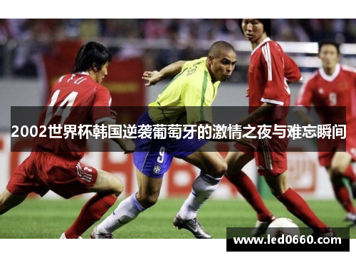 2002世界杯韩国逆袭葡萄牙的激情之夜与难忘瞬间