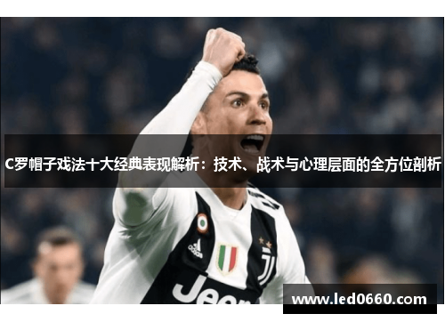 C罗帽子戏法十大经典表现解析：技术、战术与心理层面的全方位剖析