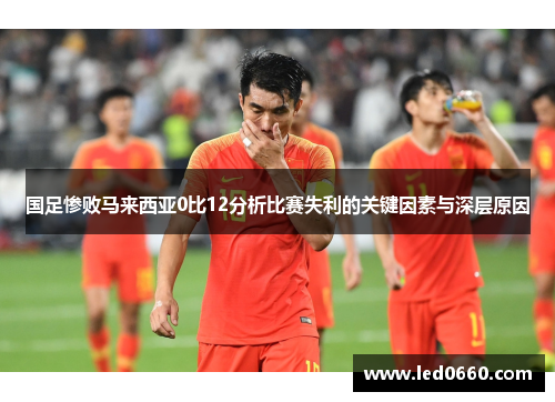 国足惨败马来西亚0比12分析比赛失利的关键因素与深层原因