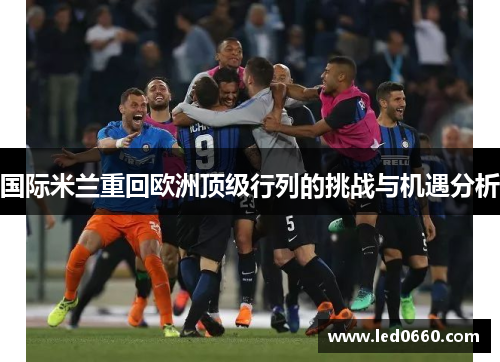 国际米兰重回欧洲顶级行列的挑战与机遇分析