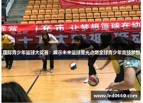 国际青少年篮球大奖赛：展示未来篮球星光点燃全球青少年竞技梦想
