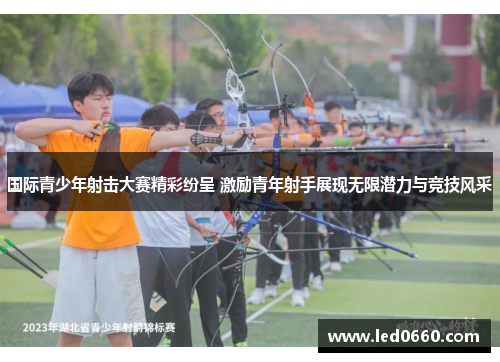 国际青少年射击大赛精彩纷呈 激励青年射手展现无限潜力与竞技风采