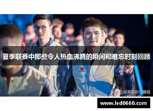 夏季联赛中那些令人热血沸腾的瞬间和难忘时刻回顾