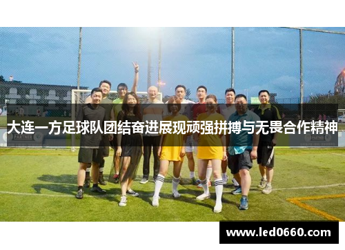 大连一方足球队团结奋进展现顽强拼搏与无畏合作精神