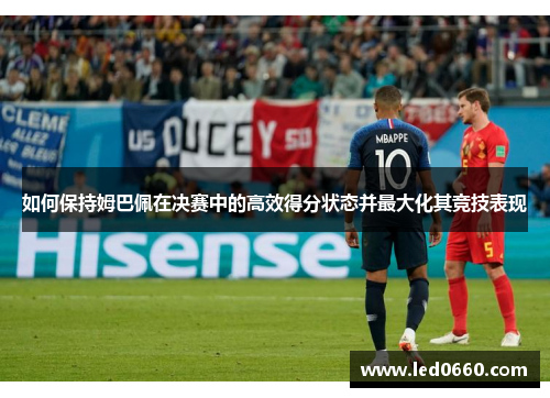 如何保持姆巴佩在决赛中的高效得分状态并最大化其竞技表现
