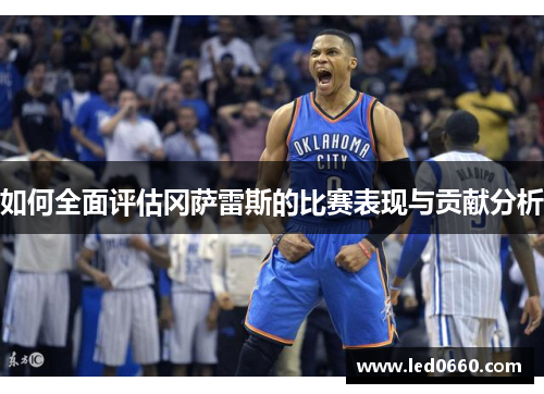 如何全面评估冈萨雷斯的比赛表现与贡献分析