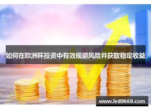 如何在欧洲杯投资中有效规避风险并获取稳定收益 如何在欧洲杯投资中有效规避风险并获取稳定收益