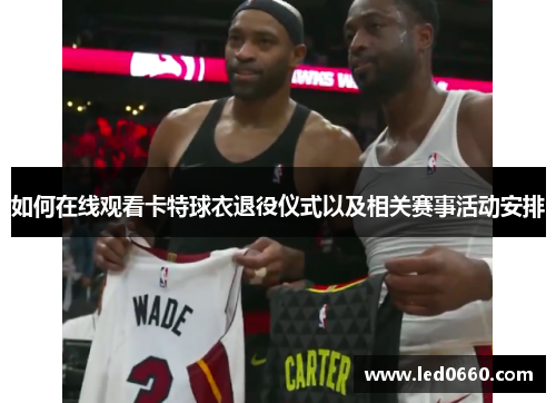 如何在线观看卡特球衣退役仪式以及相关赛事活动安排