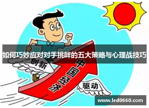 如何巧妙应对对手挑衅的五大策略与心理战技巧 如何巧妙应对对手挑衅的五大策略与心理战技巧