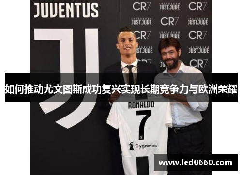 如何推动尤文图斯成功复兴实现长期竞争力与欧洲荣耀