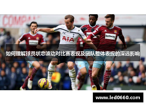 如何理解球员状态波动对比赛表现及团队整体表现的深远影响
