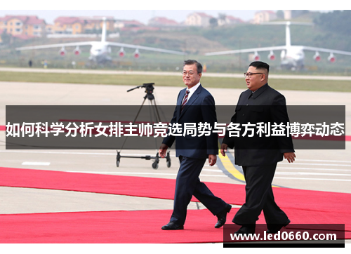 如何科学分析女排主帅竞选局势与各方利益博弈动态 如何科学分析女排主帅竞选局势与各方利益博弈动态