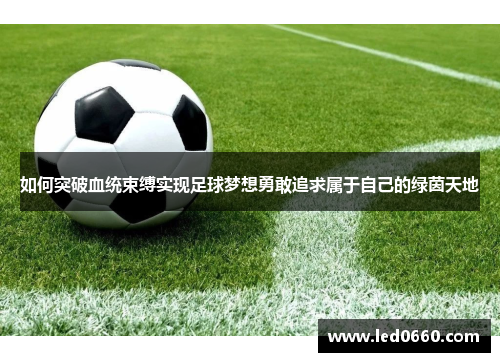 如何突破血统束缚实现足球梦想勇敢追求属于自己的绿茵天地