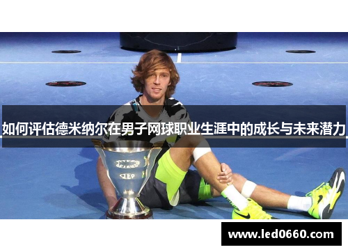 如何评估德米纳尔在男子网球职业生涯中的成长与未来潜力
