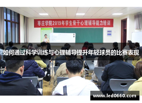 如何通过科学训练与心理辅导提升年轻球员的比赛表现 如何通过科学训练与心理辅导提升年轻球员的比赛表现