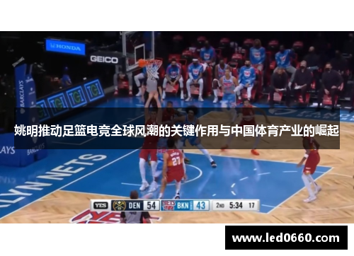 姚明推动足篮电竞全球风潮的关键作用与中国体育产业的崛起
